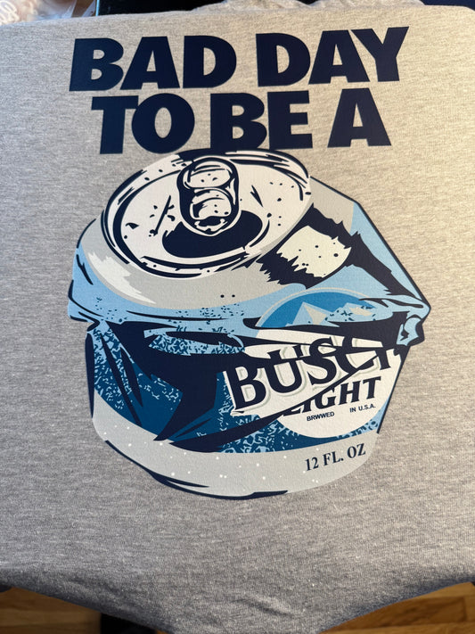Bad Day to be a Busch Light   Tee or Hoodie